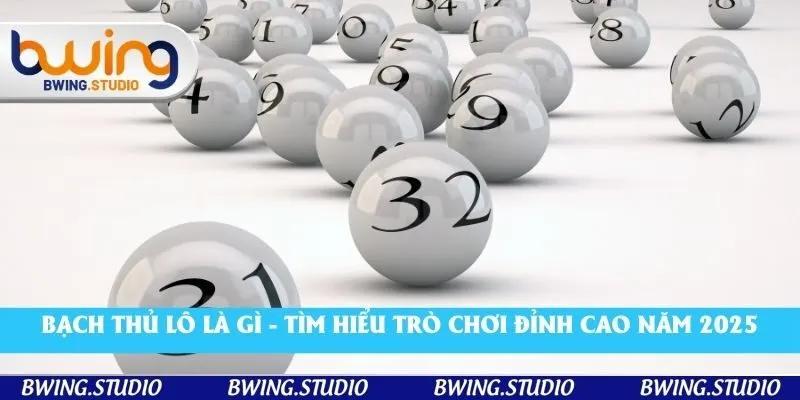 Bạch Thủ Lô Là Gì? Tìm Hiểu Trò Chơi Đỉnh Cao Năm 2025