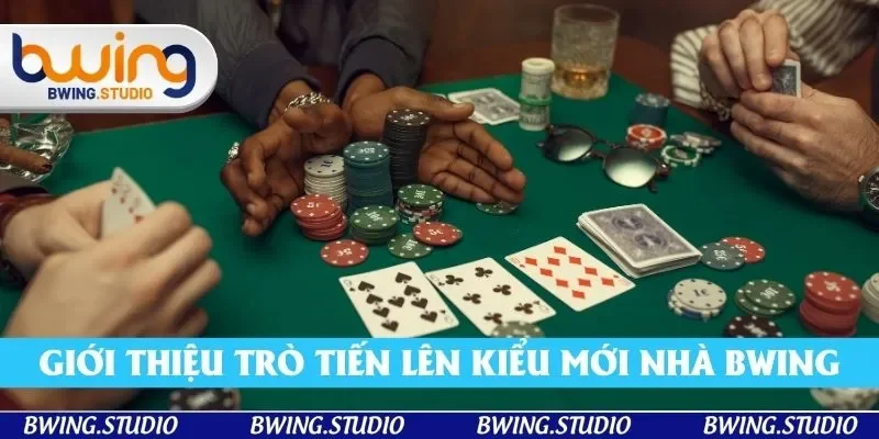 Giới thiệu về trò tiến lên kiểu mới nhà Bwing Giới thiệu về trò tiến lên kiểu mới nhà Bwing